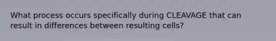 What process occurs specifically during CLEAVAGE that can result in differences between resulting cells?