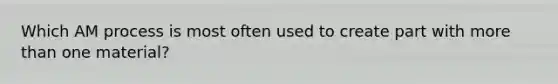 Which AM process is most often used to create part with more than one material?