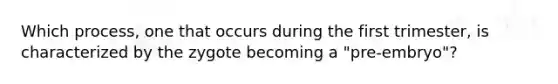Which process, one that occurs during the first trimester, is characterized by the zygote becoming a "pre-embryo"?