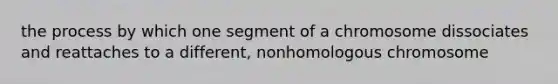 the process by which one segment of a chromosome dissociates and reattaches to a different, nonhomologous chromosome