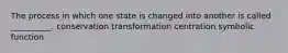 The process in which one state is changed into another is called __________. conservation transformation centration symbolic function