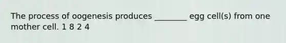 The process of oogenesis produces ________ egg cell(s) from one mother cell. 1 8 2 4