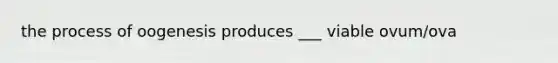 the process of oogenesis produces ___ viable ovum/ova