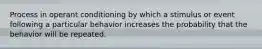 Process in operant conditioning by which a stimulus or event following a particular behavior increases the probability that the behavior will be repeated.