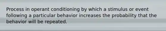 Process in <a href='https://www.questionai.com/knowledge/kcaiZj2J12-operant-conditioning' class='anchor-knowledge'>operant conditioning</a> by which a stimulus or event following a particular behavior increases the probability that the behavior will be repeated.