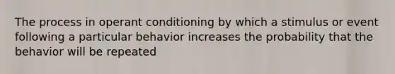 The process in operant conditioning by which a stimulus or event following a particular behavior increases the probability that the behavior will be repeated