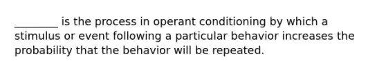 ________ is the process in <a href='https://www.questionai.com/knowledge/kcaiZj2J12-operant-conditioning' class='anchor-knowledge'>operant conditioning</a> by which a stimulus or event following a particular behavior increases the probability that the behavior will be repeated.