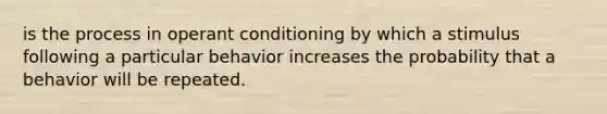 is the process in operant conditioning by which a stimulus following a particular behavior increases the probability that a behavior will be repeated.