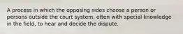 A process in which the opposing sides choose a person or persons outside the court system, often with special knowledge in the field, to hear and decide the dispute.