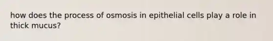 how does the process of osmosis in epithelial cells play a role in thick mucus?