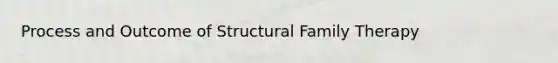 Process and Outcome of Structural Family Therapy