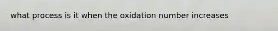 what process is it when the oxidation number increases