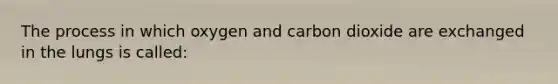 The process in which oxygen and carbon dioxide are exchanged in the lungs is called: