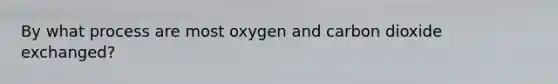 By what process are most oxygen and carbon dioxide exchanged?