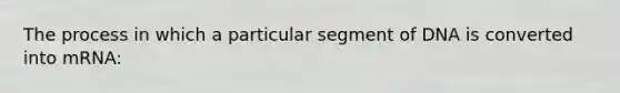 The process in which a particular segment of DNA is converted into mRNA: