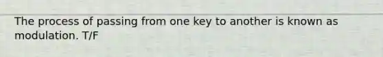 The process of passing from one key to another is known as modulation. T/F