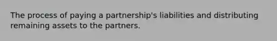 The process of paying a partnership's liabilities and distributing remaining assets to the partners.