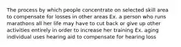 The process by which people concentrate on selected skill area to compensate for losses in other areas Ex. a person who runs marathons all her life may have to cut back or give up other activities entirely in order to increase her training Ex. aging individual uses hearing aid to compensate for hearing loss