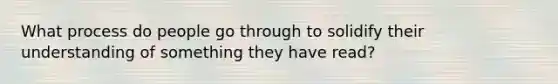 What process do people go through to solidify their understanding of something they have read?