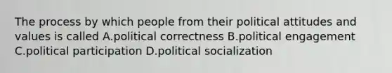 The process by which people from their political attitudes and values is called A.political correctness B.political engagement C.political participation D.<a href='https://www.questionai.com/knowledge/kcddeKilOR-political-socialization' class='anchor-knowledge'>political socialization</a>