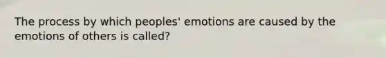 The process by which peoples' emotions are caused by the emotions of others is called?