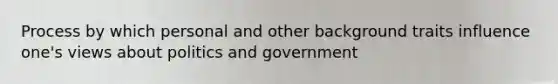 Process by which personal and other background traits influence one's views about politics and government