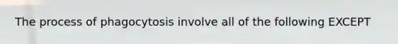 The process of phagocytosis involve all of the following EXCEPT