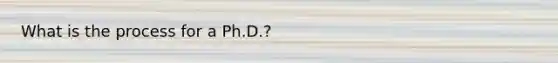 What is the process for a Ph.D.?