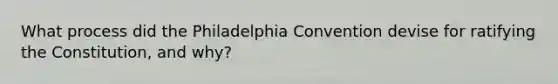 What process did the Philadelphia Convention devise for ratifying the Constitution, and why?