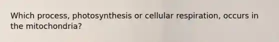 Which process, photosynthesis or cellular respiration, occurs in the mitochondria?