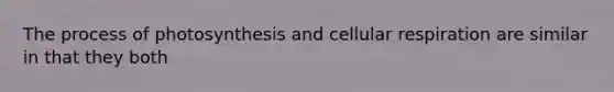 The process of photosynthesis and cellular respiration are similar in that they both