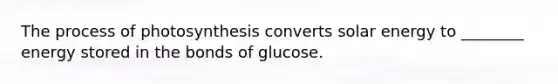 The process of photosynthesis converts solar energy to ________ energy stored in the bonds of glucose.