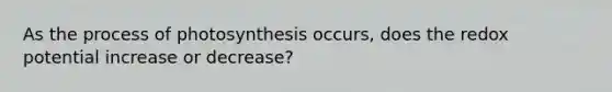 As the process of photosynthesis occurs, does the redox potential increase or decrease?