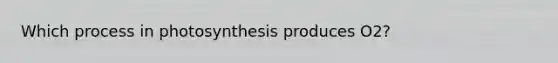 Which process in photosynthesis produces O2?