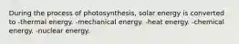 During the process of photosynthesis, solar energy is converted to -thermal energy. -mechanical energy. -heat energy. -chemical energy. -nuclear energy.