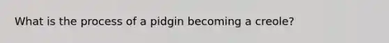 What is the process of a pidgin becoming a creole?