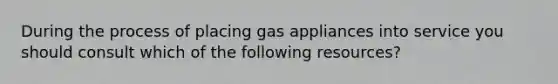 During the process of placing gas appliances into service you should consult which of the following resources?