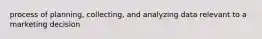 process of planning, collecting, and analyzing data relevant to a marketing decision