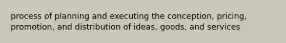 process of planning and executing the conception, pricing, promotion, and distribution of ideas, goods, and services