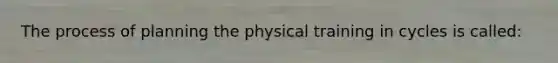 The process of planning the physical training in cycles is called: