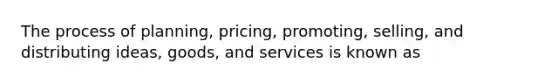 The process of planning, pricing, promoting, selling, and distributing ideas, goods, and services is known as