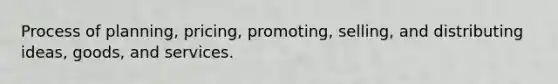 Process of planning, pricing, promoting, selling, and distributing ideas, goods, and services.
