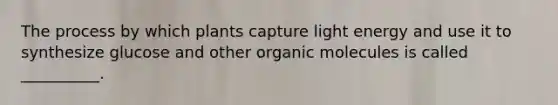 The process by which plants capture light energy and use it to synthesize glucose and other <a href='https://www.questionai.com/knowledge/kjUwUacPFG-organic-molecules' class='anchor-knowledge'>organic molecules</a> is called __________.