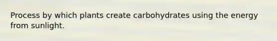 Process by which plants create carbohydrates using the energy from sunlight.