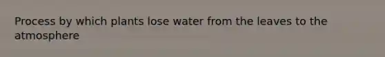 Process by which plants lose water from the leaves to the atmosphere