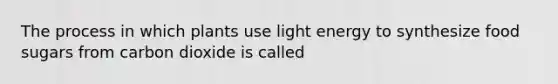 The process in which plants use light energy to synthesize food sugars from carbon dioxide is called