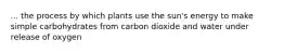 ... the process by which plants use the sun's energy to make simple carbohydrates from carbon dioxide and water under release of oxygen