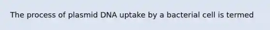 The process of plasmid DNA uptake by a bacterial cell is termed