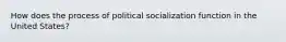 How does the process of political socialization function in the United States?