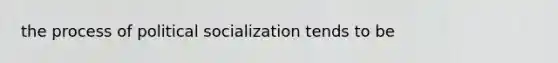 the process of political socialization tends to be